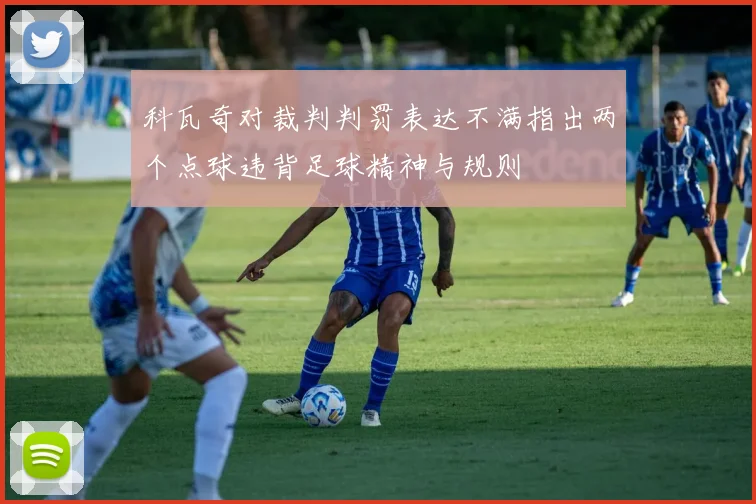 科瓦奇对裁判判罚表达不满指出两个点球违背足球精神与规则