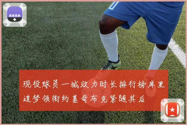 现役球员一城效力时长排行榜库里追梦领衔约基奇布克紧随其后