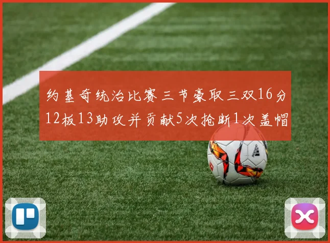 约基奇统治比赛三节豪取三双16分12板13助攻并贡献5次抢断1次盖帽