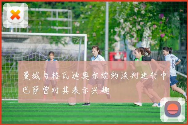 曼城与格瓦迪奥尔续约谈判进行中巴萨曾对其表示兴趣